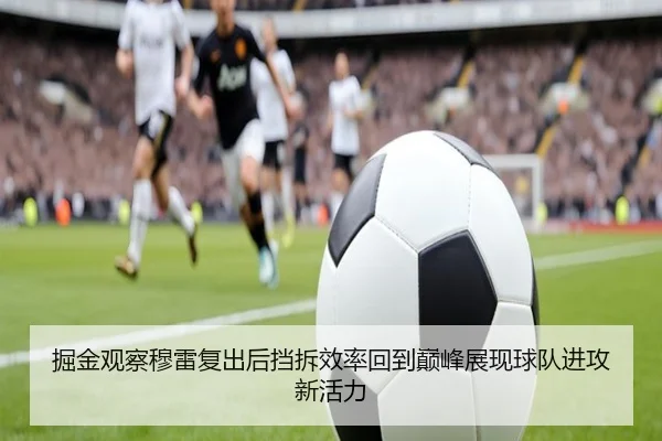 掘金观察穆雷复出后挡拆效率回到巅峰展现球队进攻新活力