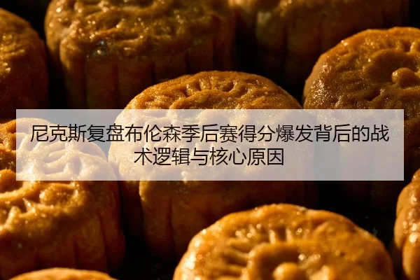 尼克斯复盘布伦森季后赛得分爆发背后的战术逻辑与核心原因