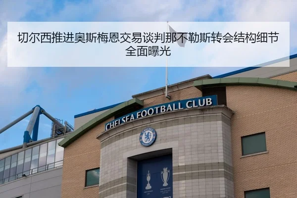 切尔西推进奥斯梅恩交易谈判那不勒斯转会结构细节全面曝光