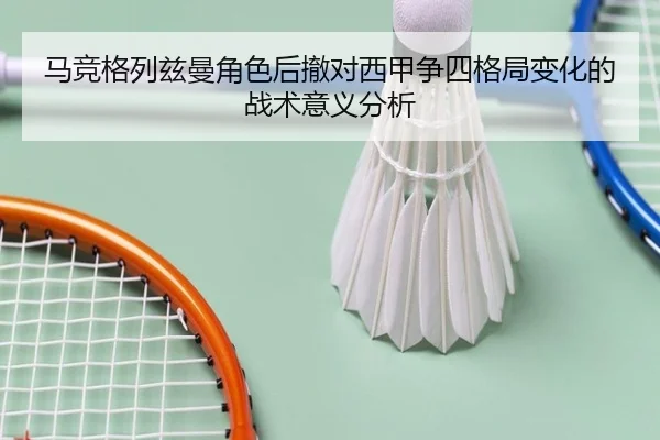 马竞格列兹曼角色后撤对西甲争四格局变化的战术意义分析