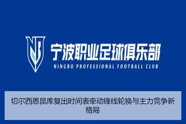 切尔西恩昆库复出时间表牵动锋线轮换与主力竞争新格局