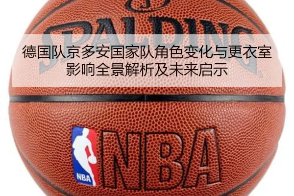 德国队京多安国家队角色变化与更衣室影响全景解析及未来启示